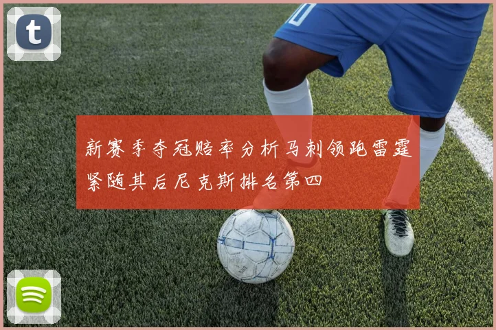 新赛季夺冠赔率分析马刺领跑雷霆紧随其后尼克斯排名第四