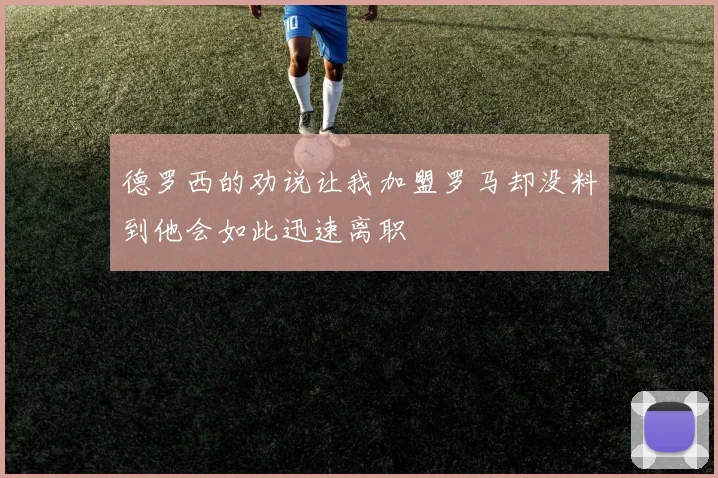 德罗西的劝说让我加盟罗马却没料到他会如此迅速离职