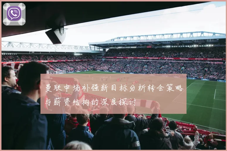 曼联中场补强新目标分析转会策略与薪资结构的深度探讨
