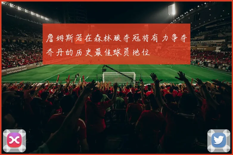 詹姆斯若在森林狼夺冠将有力争夺乔丹的历史最佳球员地位