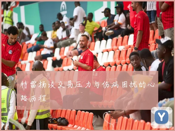 特雷杨谈交易压力与伤病困扰的心路历程