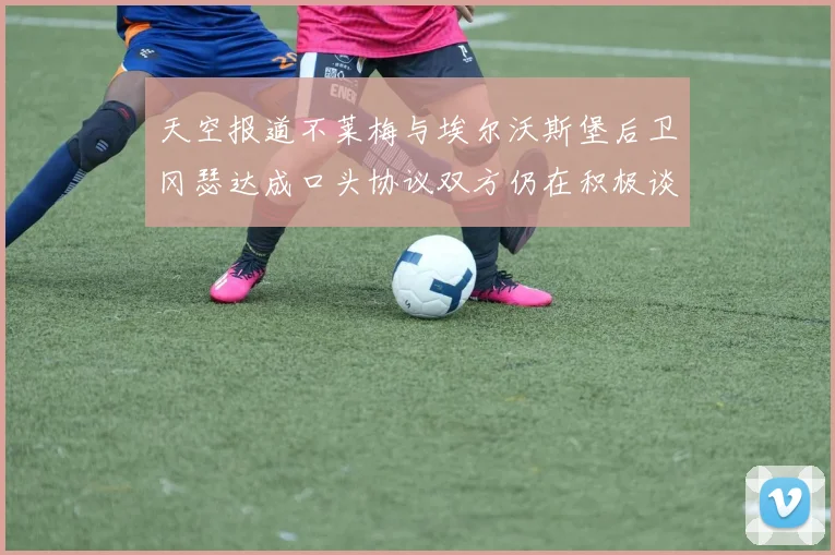天空报道不莱梅与埃尔沃斯堡后卫冈瑟达成口头协议双方仍在积极谈判中